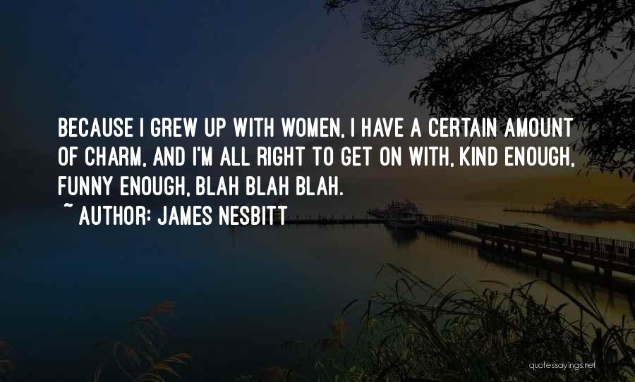 James Nesbitt Quotes: Because I Grew Up With Women, I Have A Certain Amount Of Charm, And I'm All Right To Get On