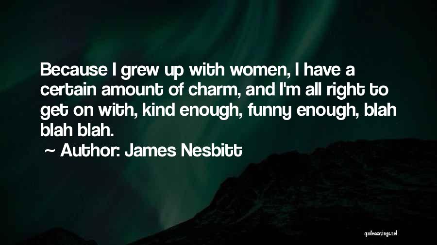 James Nesbitt Quotes: Because I Grew Up With Women, I Have A Certain Amount Of Charm, And I'm All Right To Get On