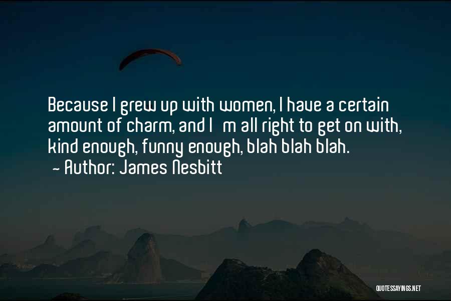 James Nesbitt Quotes: Because I Grew Up With Women, I Have A Certain Amount Of Charm, And I'm All Right To Get On