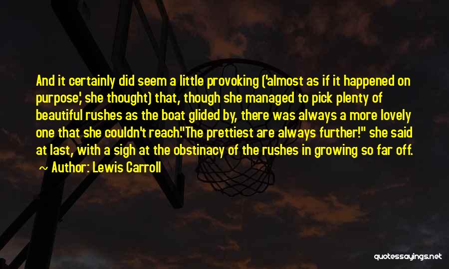 Lewis Carroll Quotes: And It Certainly Did Seem A Little Provoking ('almost As If It Happened On Purpose,' She Thought) That, Though She