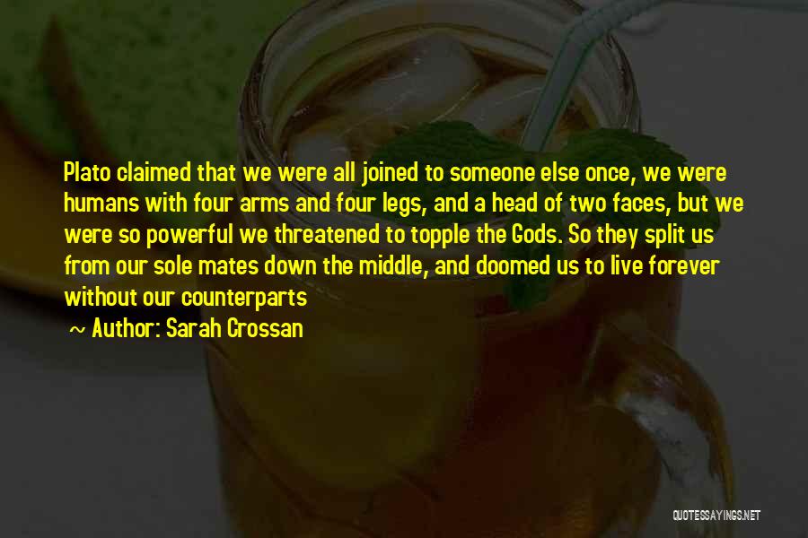 Sarah Crossan Quotes: Plato Claimed That We Were All Joined To Someone Else Once, We Were Humans With Four Arms And Four Legs,