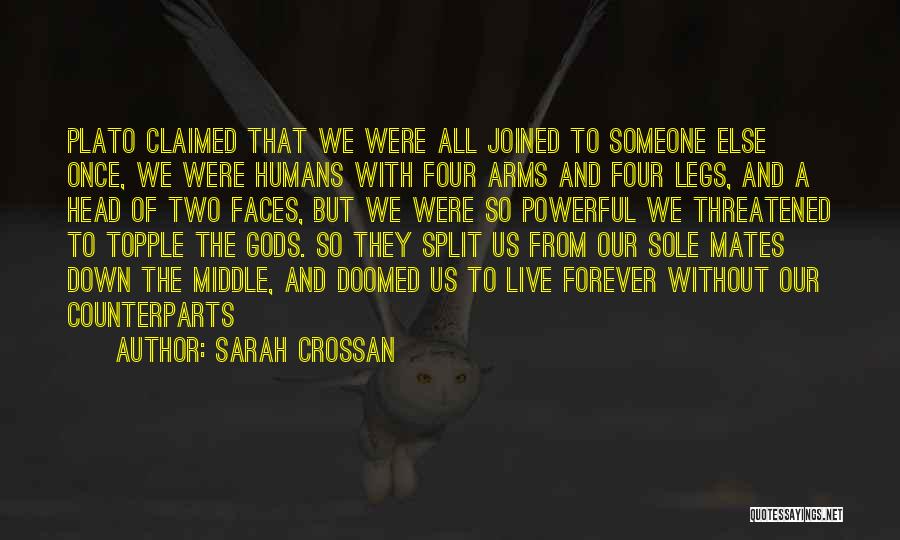 Sarah Crossan Quotes: Plato Claimed That We Were All Joined To Someone Else Once, We Were Humans With Four Arms And Four Legs,