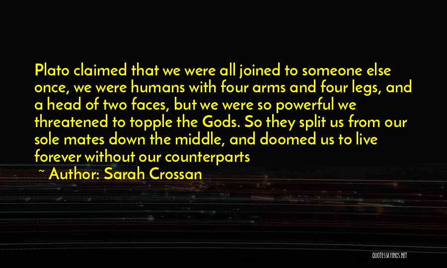 Sarah Crossan Quotes: Plato Claimed That We Were All Joined To Someone Else Once, We Were Humans With Four Arms And Four Legs,