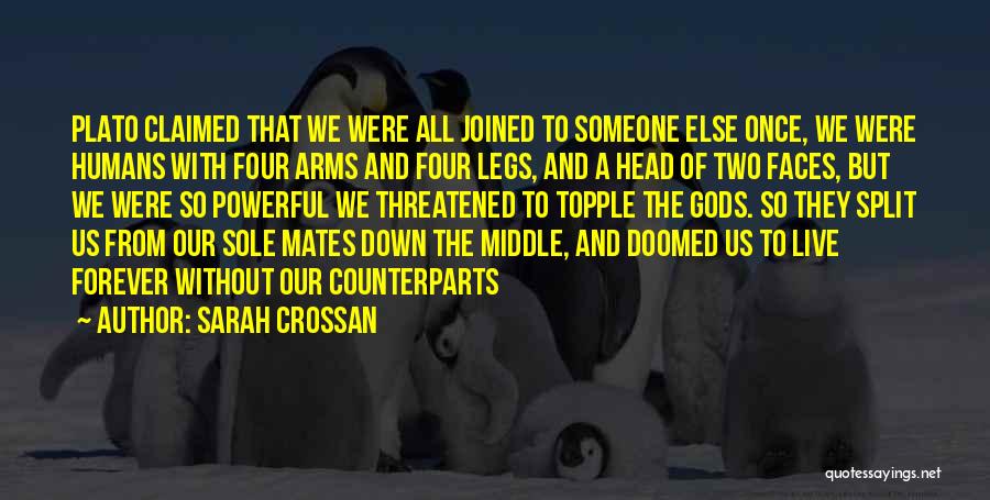 Sarah Crossan Quotes: Plato Claimed That We Were All Joined To Someone Else Once, We Were Humans With Four Arms And Four Legs,