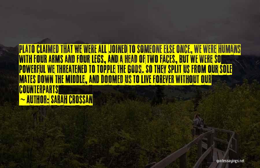 Sarah Crossan Quotes: Plato Claimed That We Were All Joined To Someone Else Once, We Were Humans With Four Arms And Four Legs,