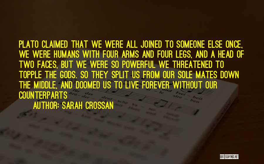 Sarah Crossan Quotes: Plato Claimed That We Were All Joined To Someone Else Once, We Were Humans With Four Arms And Four Legs,