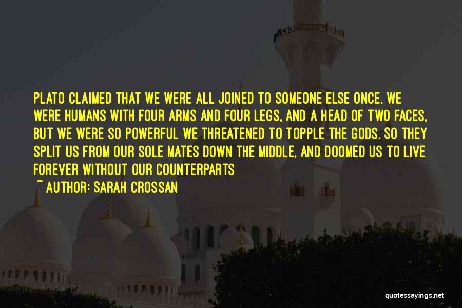 Sarah Crossan Quotes: Plato Claimed That We Were All Joined To Someone Else Once, We Were Humans With Four Arms And Four Legs,