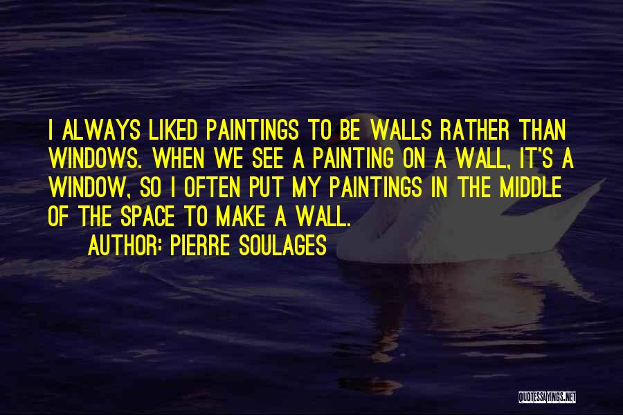 Pierre Soulages Quotes: I Always Liked Paintings To Be Walls Rather Than Windows. When We See A Painting On A Wall, It's A