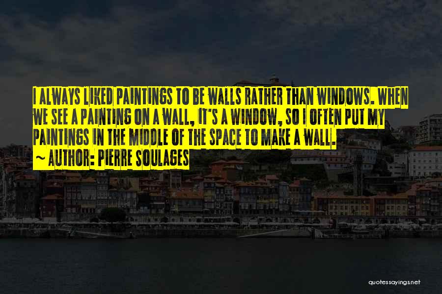 Pierre Soulages Quotes: I Always Liked Paintings To Be Walls Rather Than Windows. When We See A Painting On A Wall, It's A