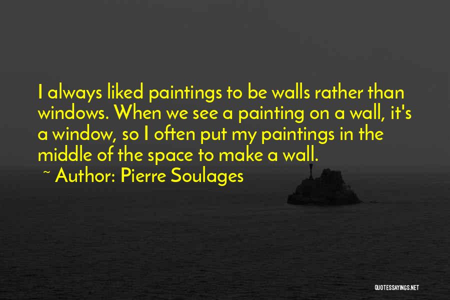 Pierre Soulages Quotes: I Always Liked Paintings To Be Walls Rather Than Windows. When We See A Painting On A Wall, It's A