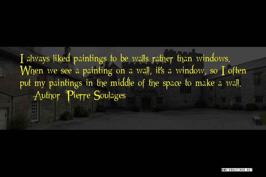 Pierre Soulages Quotes: I Always Liked Paintings To Be Walls Rather Than Windows. When We See A Painting On A Wall, It's A