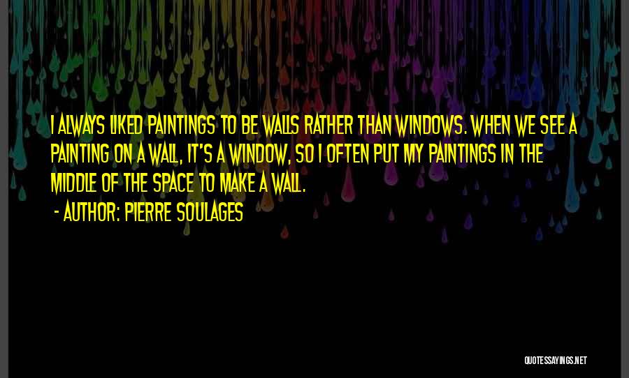 Pierre Soulages Quotes: I Always Liked Paintings To Be Walls Rather Than Windows. When We See A Painting On A Wall, It's A