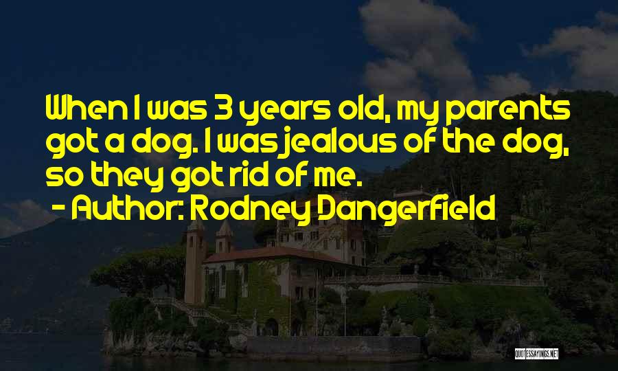 Rodney Dangerfield Quotes: When I Was 3 Years Old, My Parents Got A Dog. I Was Jealous Of The Dog, So They Got