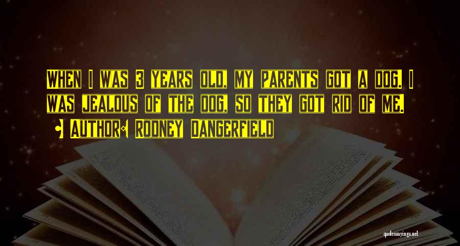 Rodney Dangerfield Quotes: When I Was 3 Years Old, My Parents Got A Dog. I Was Jealous Of The Dog, So They Got