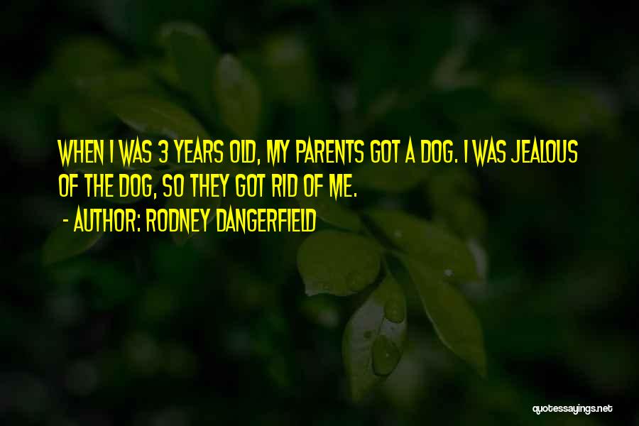 Rodney Dangerfield Quotes: When I Was 3 Years Old, My Parents Got A Dog. I Was Jealous Of The Dog, So They Got