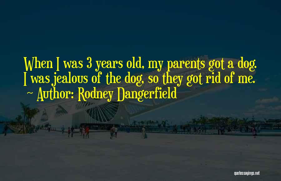 Rodney Dangerfield Quotes: When I Was 3 Years Old, My Parents Got A Dog. I Was Jealous Of The Dog, So They Got