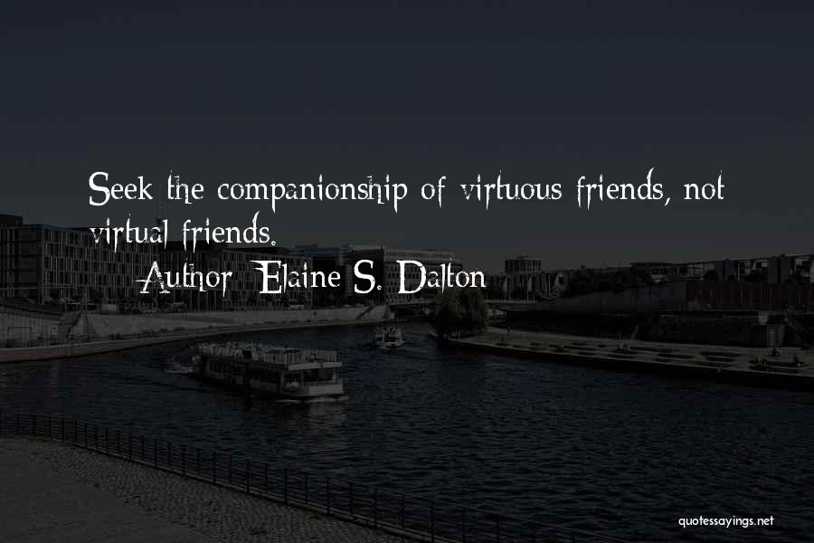 Elaine S. Dalton Quotes: Seek The Companionship Of Virtuous Friends, Not Virtual Friends.