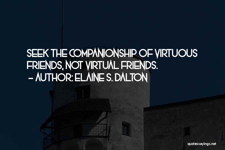 Elaine S. Dalton Quotes: Seek The Companionship Of Virtuous Friends, Not Virtual Friends.