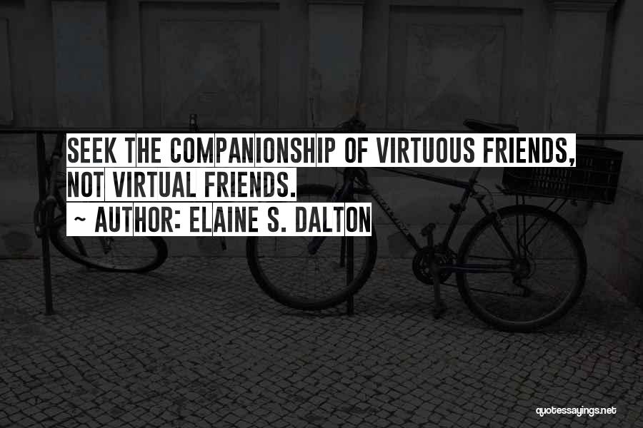Elaine S. Dalton Quotes: Seek The Companionship Of Virtuous Friends, Not Virtual Friends.