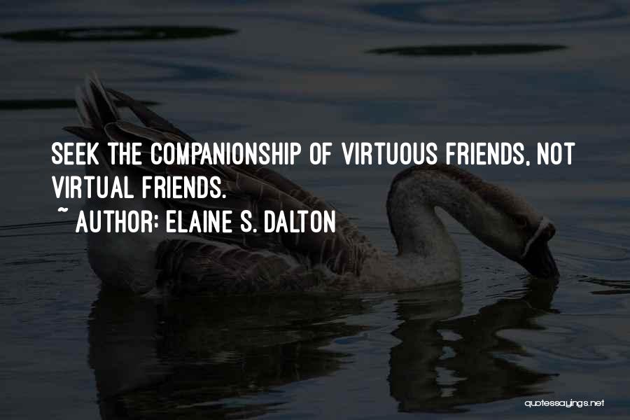 Elaine S. Dalton Quotes: Seek The Companionship Of Virtuous Friends, Not Virtual Friends.