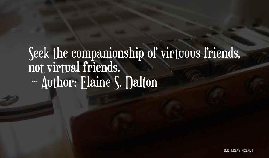 Elaine S. Dalton Quotes: Seek The Companionship Of Virtuous Friends, Not Virtual Friends.