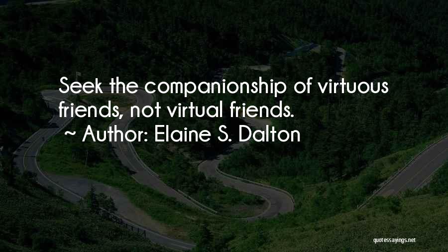 Elaine S. Dalton Quotes: Seek The Companionship Of Virtuous Friends, Not Virtual Friends.