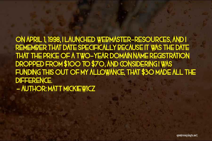 Matt Mickiewicz Quotes: On April 1, 1998, I Launched Webmaster-resources, And I Remember That Date Specifically Because It Was The Date That The