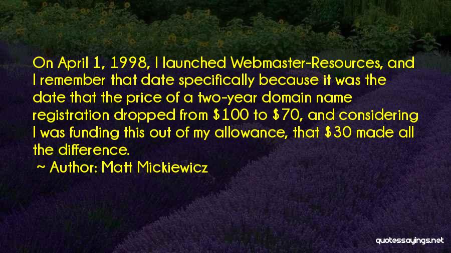 Matt Mickiewicz Quotes: On April 1, 1998, I Launched Webmaster-resources, And I Remember That Date Specifically Because It Was The Date That The