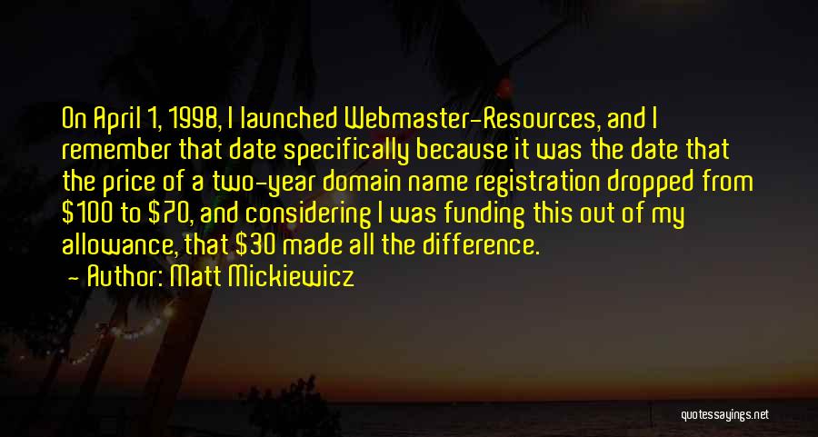 Matt Mickiewicz Quotes: On April 1, 1998, I Launched Webmaster-resources, And I Remember That Date Specifically Because It Was The Date That The