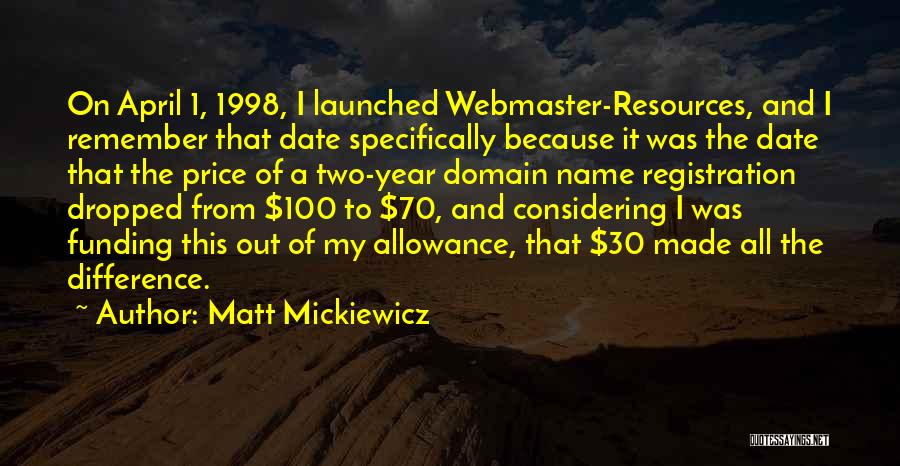 Matt Mickiewicz Quotes: On April 1, 1998, I Launched Webmaster-resources, And I Remember That Date Specifically Because It Was The Date That The