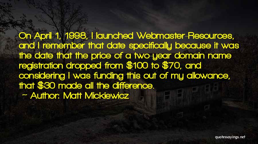 Matt Mickiewicz Quotes: On April 1, 1998, I Launched Webmaster-resources, And I Remember That Date Specifically Because It Was The Date That The
