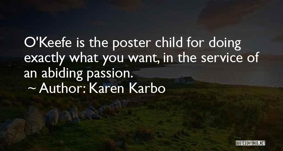 Karen Karbo Quotes: O'keefe Is The Poster Child For Doing Exactly What You Want, In The Service Of An Abiding Passion.