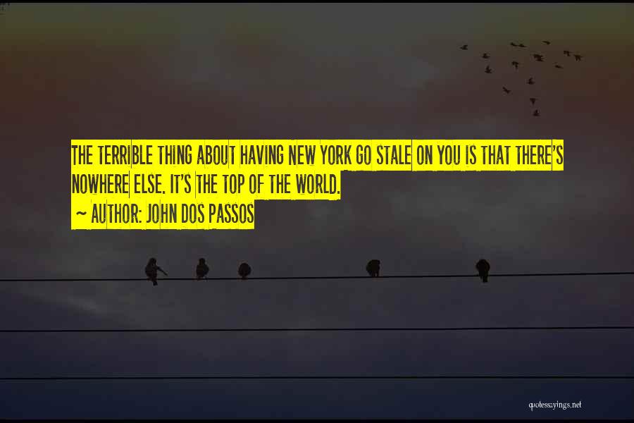 John Dos Passos Quotes: The Terrible Thing About Having New York Go Stale On You Is That There's Nowhere Else. It's The Top Of