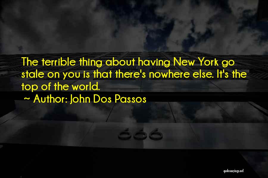 John Dos Passos Quotes: The Terrible Thing About Having New York Go Stale On You Is That There's Nowhere Else. It's The Top Of