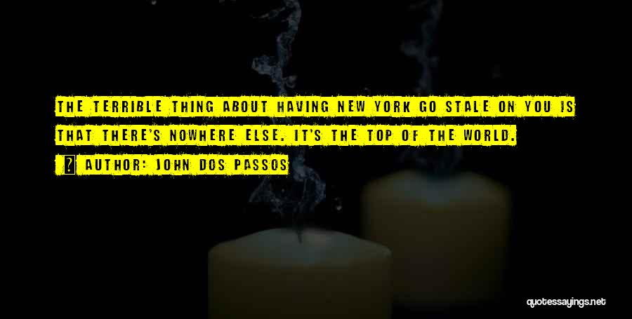 John Dos Passos Quotes: The Terrible Thing About Having New York Go Stale On You Is That There's Nowhere Else. It's The Top Of