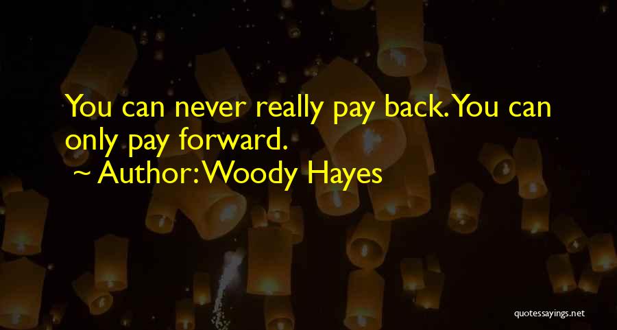 Woody Hayes Quotes: You Can Never Really Pay Back. You Can Only Pay Forward.