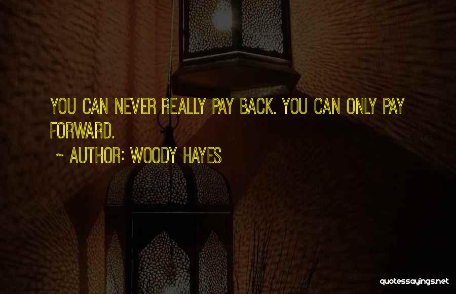 Woody Hayes Quotes: You Can Never Really Pay Back. You Can Only Pay Forward.