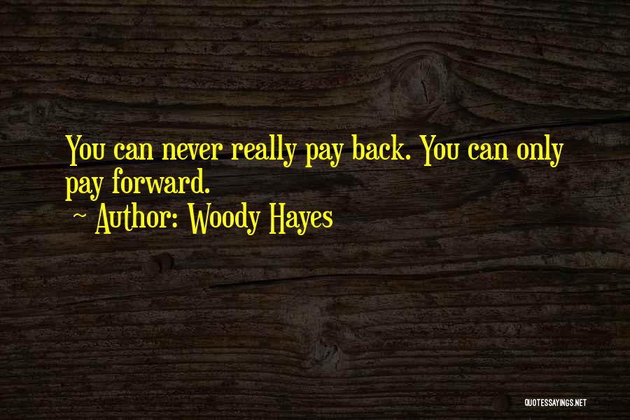 Woody Hayes Quotes: You Can Never Really Pay Back. You Can Only Pay Forward.