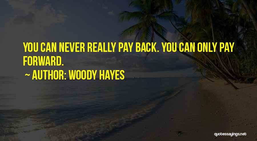 Woody Hayes Quotes: You Can Never Really Pay Back. You Can Only Pay Forward.