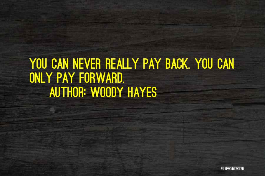 Woody Hayes Quotes: You Can Never Really Pay Back. You Can Only Pay Forward.