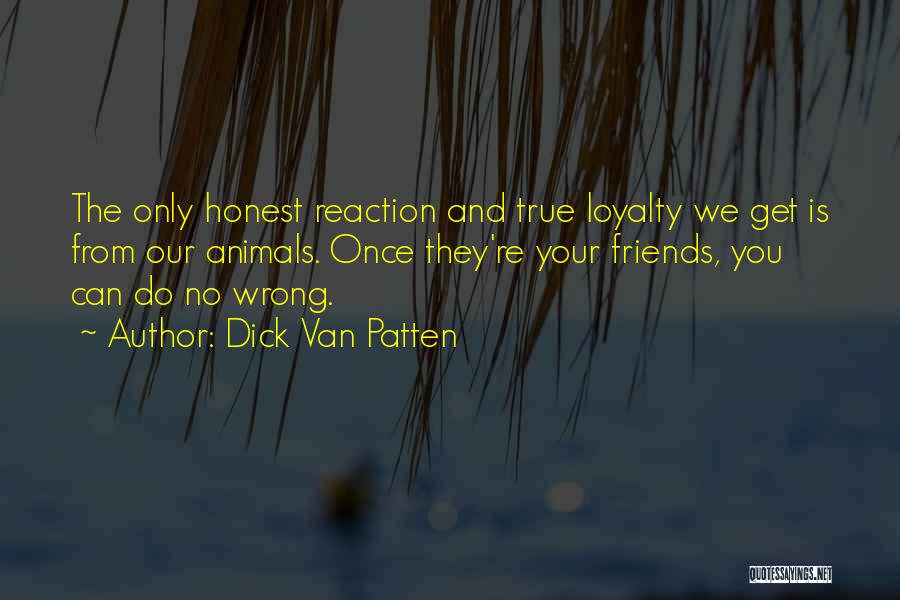 Dick Van Patten Quotes: The Only Honest Reaction And True Loyalty We Get Is From Our Animals. Once They're Your Friends, You Can Do
