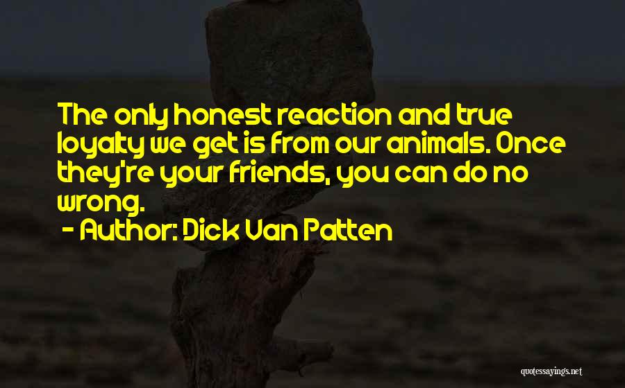 Dick Van Patten Quotes: The Only Honest Reaction And True Loyalty We Get Is From Our Animals. Once They're Your Friends, You Can Do