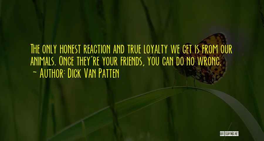 Dick Van Patten Quotes: The Only Honest Reaction And True Loyalty We Get Is From Our Animals. Once They're Your Friends, You Can Do
