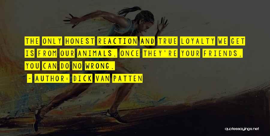 Dick Van Patten Quotes: The Only Honest Reaction And True Loyalty We Get Is From Our Animals. Once They're Your Friends, You Can Do