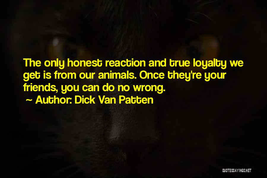 Dick Van Patten Quotes: The Only Honest Reaction And True Loyalty We Get Is From Our Animals. Once They're Your Friends, You Can Do