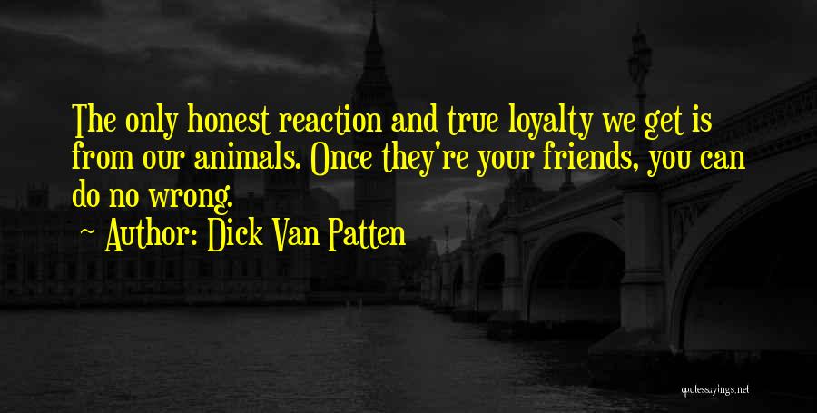 Dick Van Patten Quotes: The Only Honest Reaction And True Loyalty We Get Is From Our Animals. Once They're Your Friends, You Can Do
