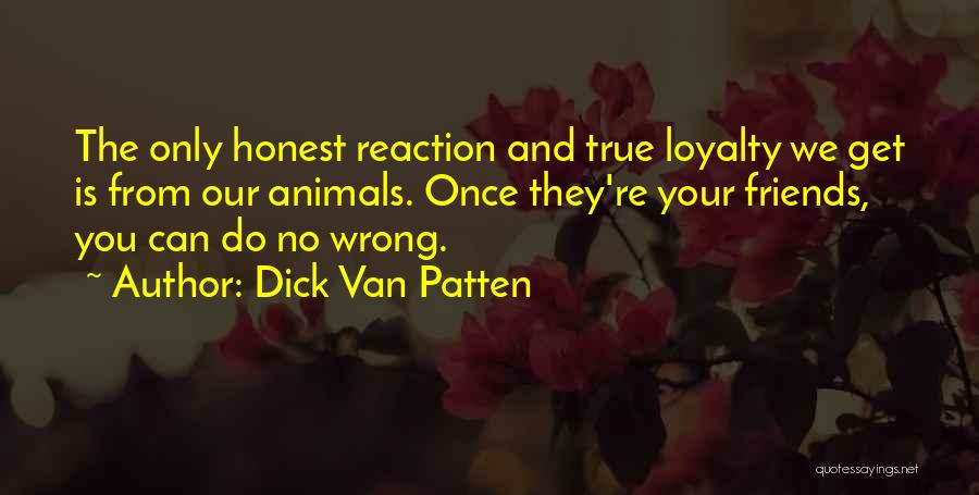 Dick Van Patten Quotes: The Only Honest Reaction And True Loyalty We Get Is From Our Animals. Once They're Your Friends, You Can Do