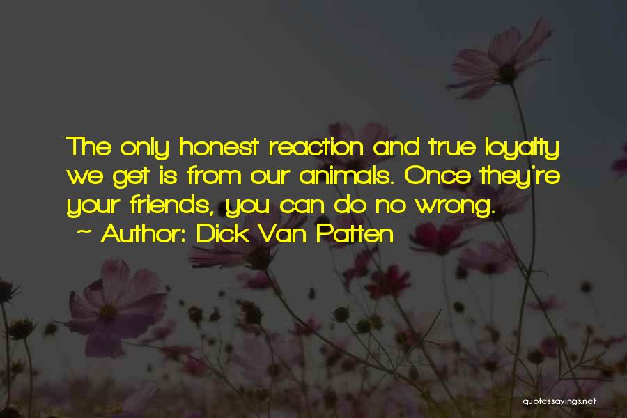 Dick Van Patten Quotes: The Only Honest Reaction And True Loyalty We Get Is From Our Animals. Once They're Your Friends, You Can Do