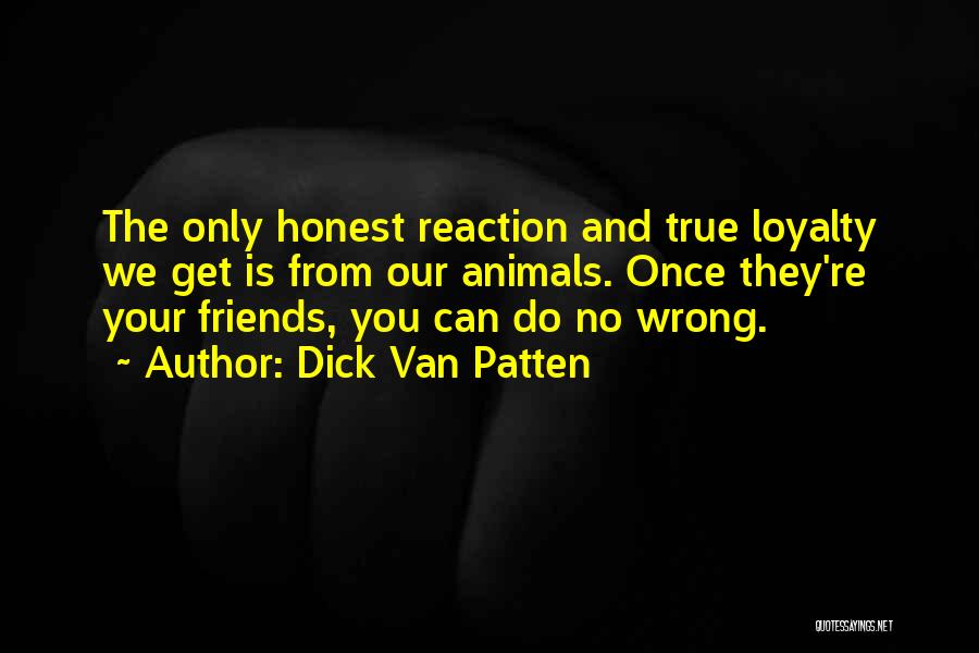 Dick Van Patten Quotes: The Only Honest Reaction And True Loyalty We Get Is From Our Animals. Once They're Your Friends, You Can Do