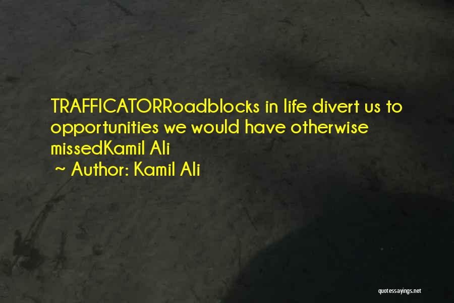 Kamil Ali Quotes: Trafficatorroadblocks In Life Divert Us To Opportunities We Would Have Otherwise Missedkamil Ali